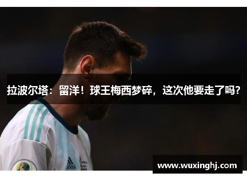 拉波尔塔：留洋！球王梅西梦碎，这次他要走了吗？