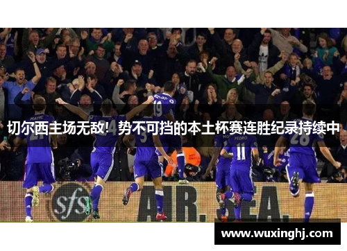 切尔西主场无敌！势不可挡的本土杯赛连胜纪录持续中